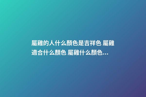 屬雞的人什么顏色是吉祥色 屬雞適合什么顏色 屬雞什么顏色是吉祥色-第1張-觀點-玄機派